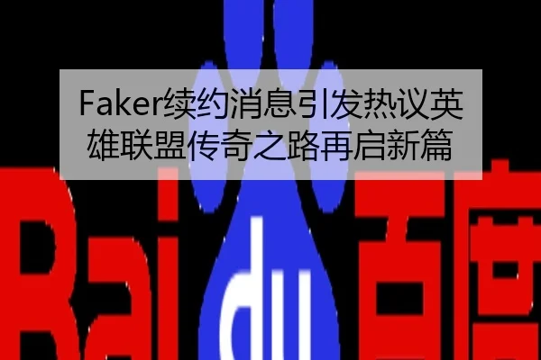 Faker续约消息引发热议英雄联盟传奇之路再启新篇