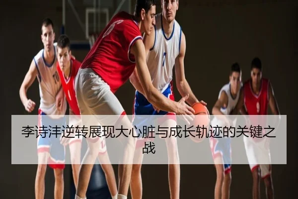 李诗沣逆转展现大心脏与成长轨迹的关键之战