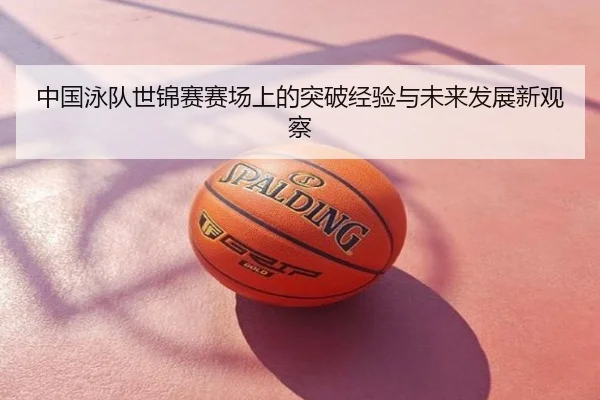 中国泳队世锦赛赛场上的突破经验与未来发展新观察