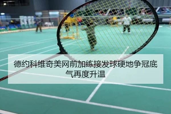 德约科维奇美网前加练接发球硬地争冠底气再度升温