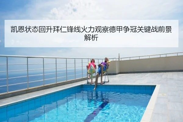 凯恩状态回升拜仁锋线火力观察德甲争冠关键战前景解析